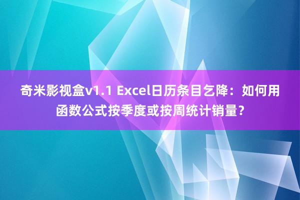 奇米影视盒v1.1 Excel日历条目乞降：如何用函数公式按季度或按周统计销量？