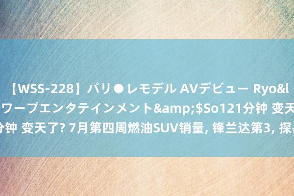 【WSS-228】パリ●レモデル AVデビュー Ryo</a>2013-04-05ワープエンタテインメント&$So121分钟 变天了? 7月第四周燃油SUV销量, 锋兰达第3, 探岳第8, 哈弗H6第16