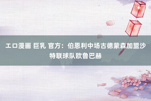 エロ漫画 巨乳 官方：伯恩利中场古德蒙森加盟沙特联球队欧鲁巴赫