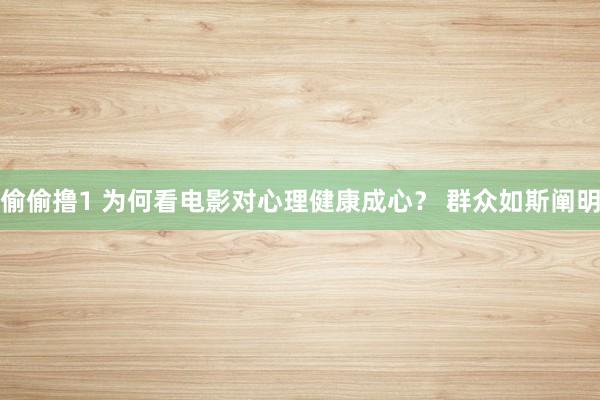偷偷撸1 为何看电影对心理健康成心？ 群众如斯阐明