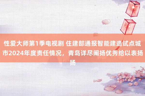 性爱大师第1季电视剧 住建部通报智能建造试点城市2024年度责任情况，青岛详尽阐扬优秀给以表扬