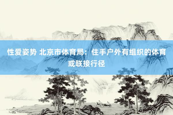 性爱姿势 北京市体育局：住手户外有组织的体育或联接行径