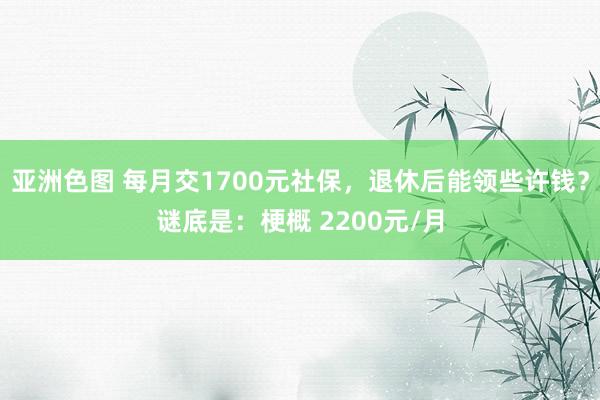 亚洲色图 每月交1700元社保，退休后能领些许钱？谜底是：梗概 2200元/月