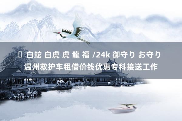 ✨白蛇 白虎 虎 龍 福 /24k 御守り お守り 温州救护车租借价钱优惠专科接送工作