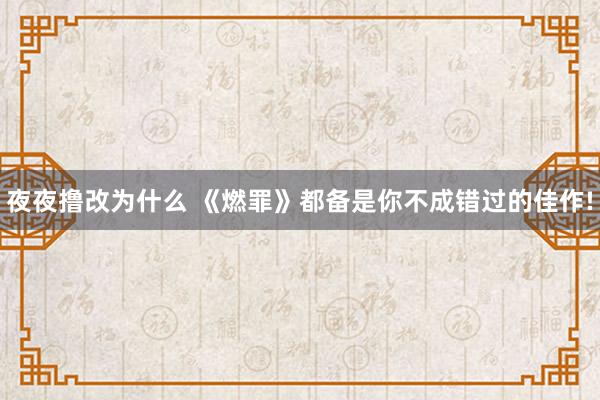 夜夜撸改为什么 《燃罪》都备是你不成错过的佳作!