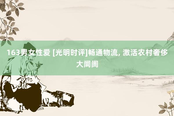 163男女性爱 [光明时评]畅通物流, 激活农村奢侈大阛阓
