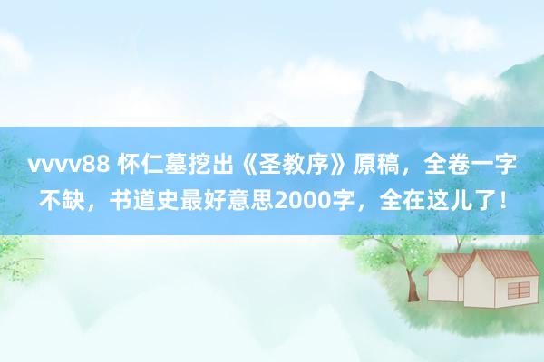 vvvv88 怀仁墓挖出《圣教序》原稿，全卷一字不缺，书道史最好意思2000字，全在这儿了！