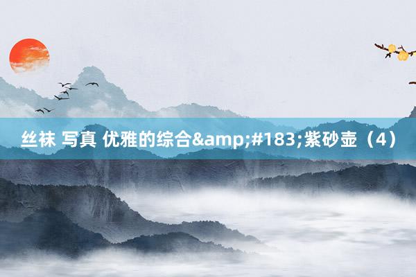 丝袜 写真 优雅的综合&#183;紫砂壶（4）