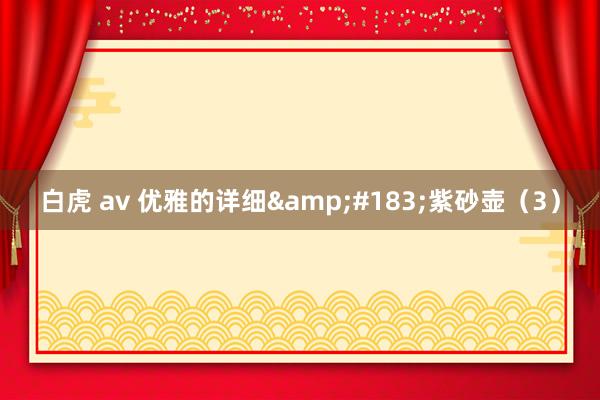 白虎 av 优雅的详细&#183;紫砂壶（3）