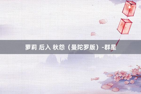 萝莉 后入 秋怨（曼陀罗版）-群星