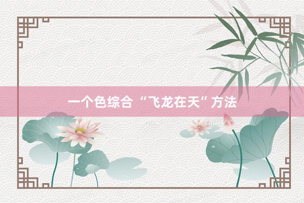 一个色综合 “飞龙在天”方法